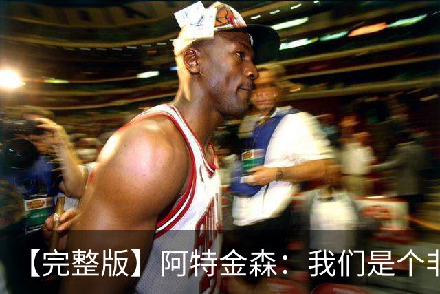 【完整版】阿特金森：我们是个非常冷静的团队 阿伦能影响胜负