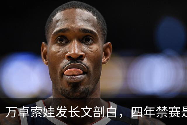 万卓索娃发长文剖白，四年禁赛是贯穿生活的无期徒刑