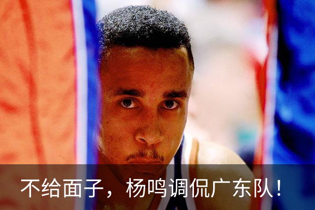 不给面子，杨鸣调侃广东队！