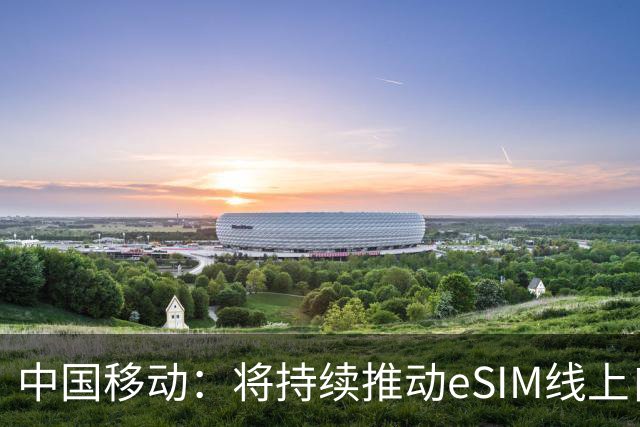 中国移动：将持续推动eSIM线上自助办理能力上线
