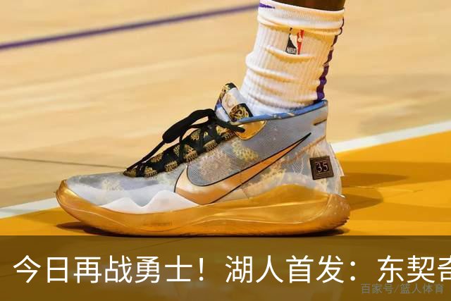 今日再战勇士！湖人首发：东契奇 里夫斯 塞布尔 拉拉维亚 凯斯勒