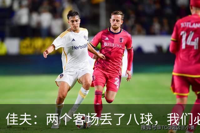 佳夫：两个客场丢了八球，我们必须改善防守