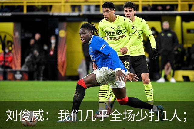 刘俊威：我们几乎全场少打1人；有机会就要去争取