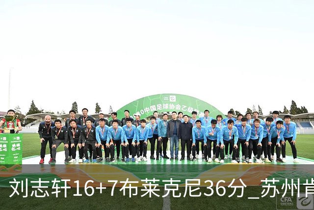 刘志轩16+7布莱克尼36分 苏州肯帝亚大胜福建