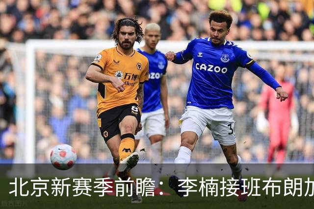 北京新赛季前瞻：李楠接班布朗加盟，健康成争冠X因素