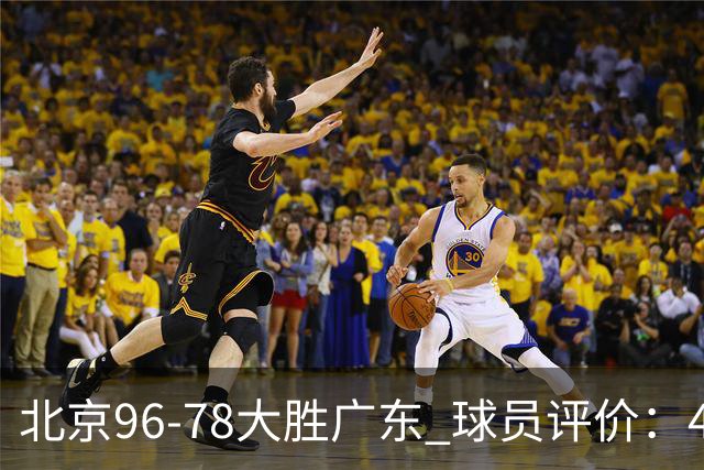 北京96-78大胜广东 球员评价：4人优秀，3人及格，3人低迷