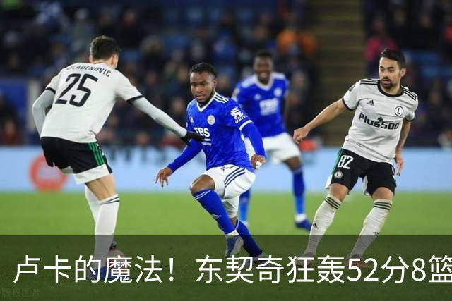 卢卡的魔法！东契奇狂轰52分8篮板10助攻8三分创造多项纪录