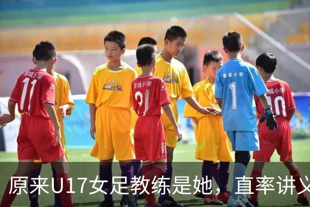 原来U17女足教练是她，直率讲义气多次拿冠军，38岁没时间找对象