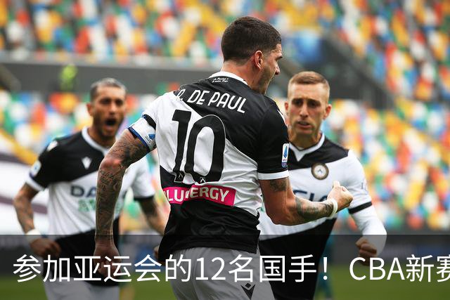 参加亚运会的12名国手！CBA新赛季表现一览，只有三人合格