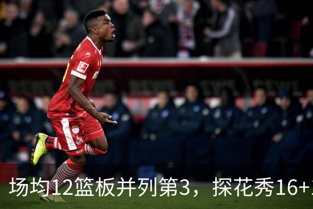 场均12篮板并列第3，探花秀16+11+4压过状元榜眼