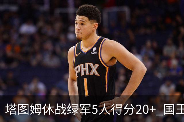 塔图姆休战绿军5人得分20+ 国王惨败凯尔特人