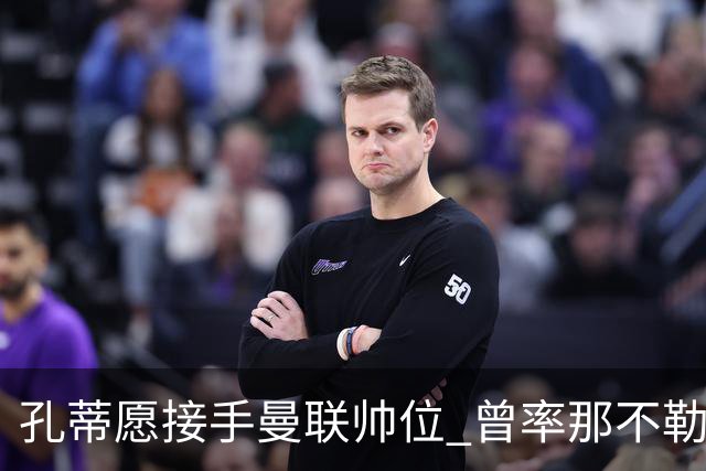 孔蒂愿接手曼联帅位 曾率那不勒斯夺意甲冠军