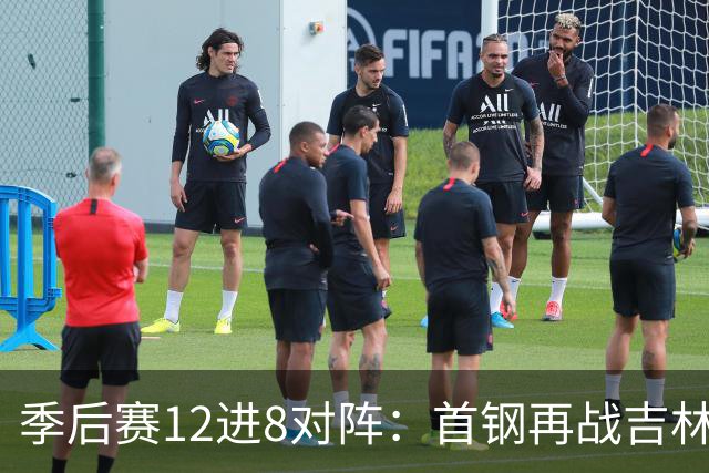 季后赛12进8对阵：首钢再战吉林 广厦对阵山西