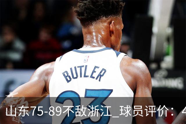 山东75-89不敌浙江 球员评价：4人及格，8人低迷