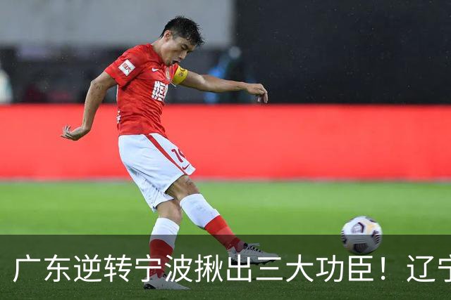 广东逆转宁波揪出三大功臣！辽宁弃将又立功：周鹏关键三分太硬了