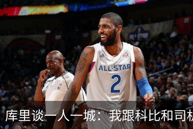 库里谈一人一城：我跟科比&司机聊过 深知长久扛起火炬需要什么