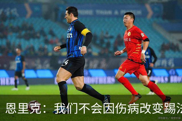 恩里克：我们不会因伤病改变踢法，球队已经接受了这一理念