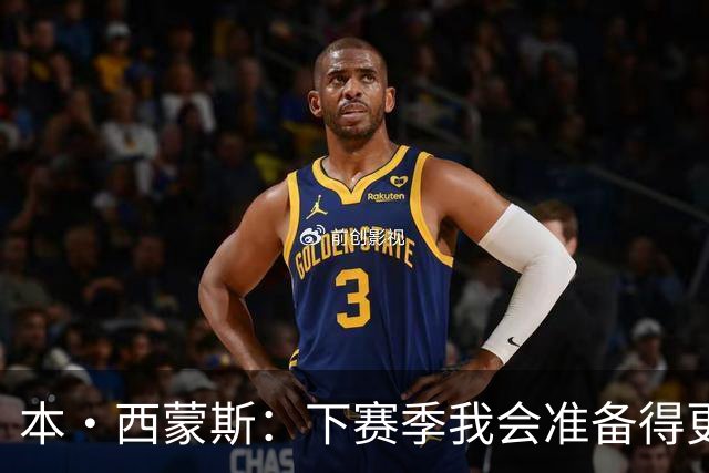 本·西蒙斯：下赛季我会准备得更充分 以统治级的姿态回来！