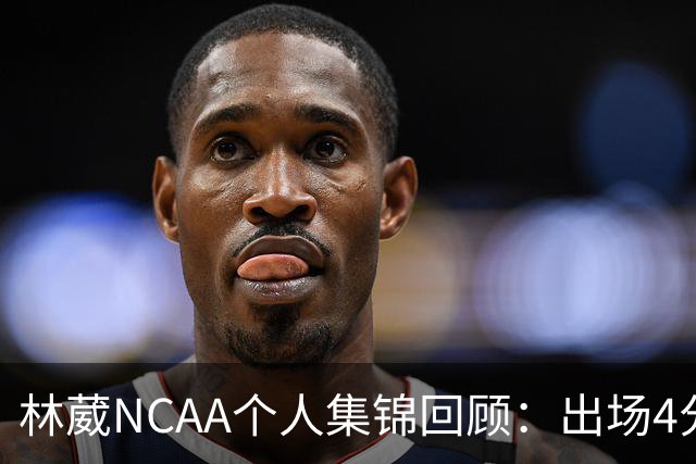 林葳NCAA个人集锦回顾：出场4分钟得到5分1三分球