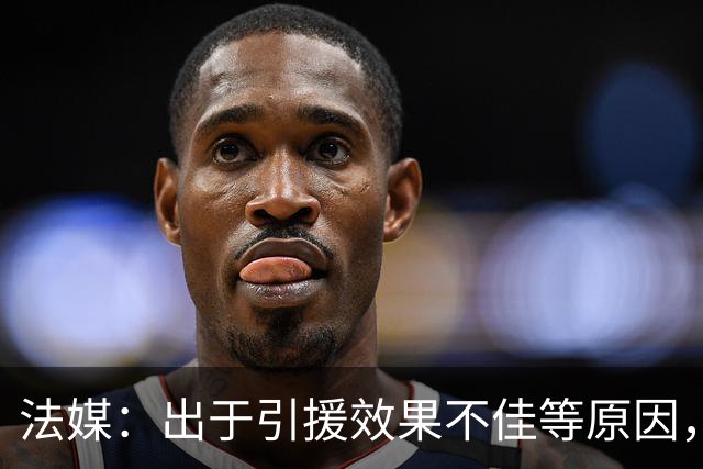 法媒：出于引援效果不佳等原因，皇马、巴萨对法国市场降温