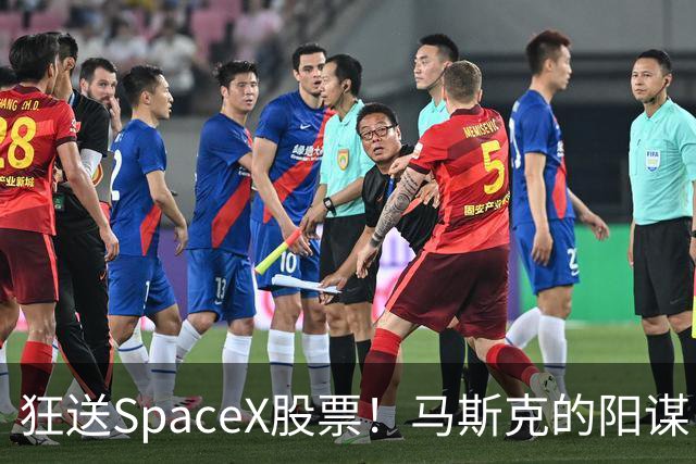 狂送SpaceX股票！马斯克的阳谋，这招绝了