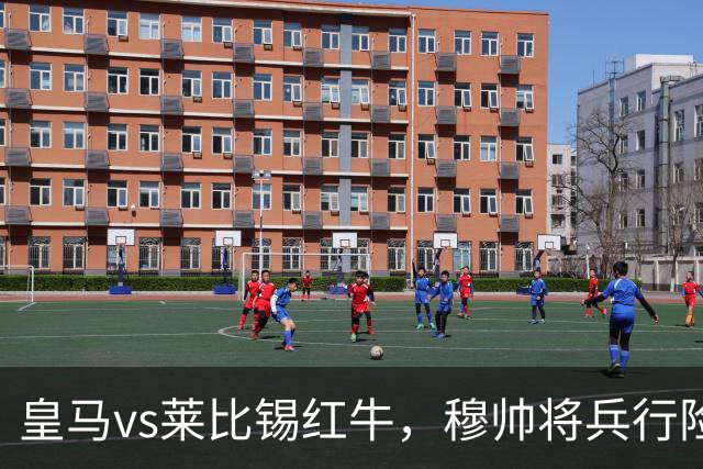 皇马vs莱比锡红牛，穆帅将兵行险招，安排维尼修斯首发，期待其回暖