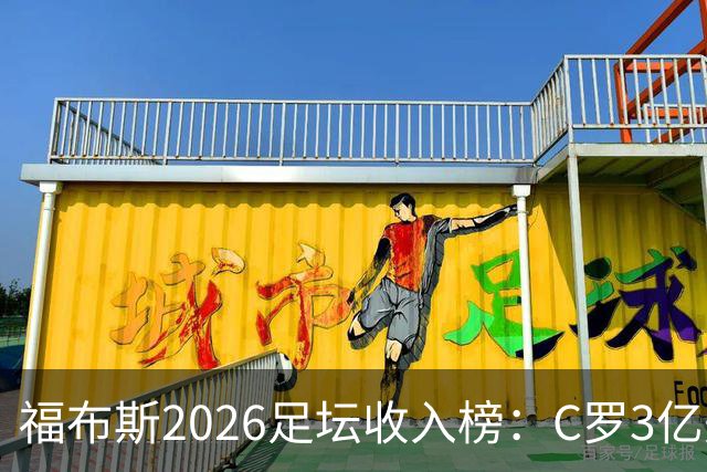 福布斯2026足坛收入榜：C罗3亿美元断层第一，梅西1.45亿美元第二