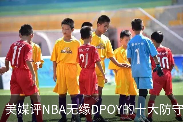 美媒评NBA无缘DPOY的十大防守悍将，詹姆斯第9，保罗第5，科比第2