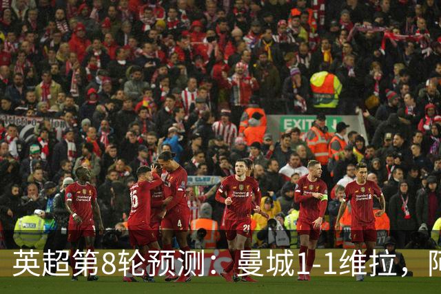 英超第8轮预测：曼城1-1维拉，阿森纳1-0，切尔西2-1，利物浦2-1