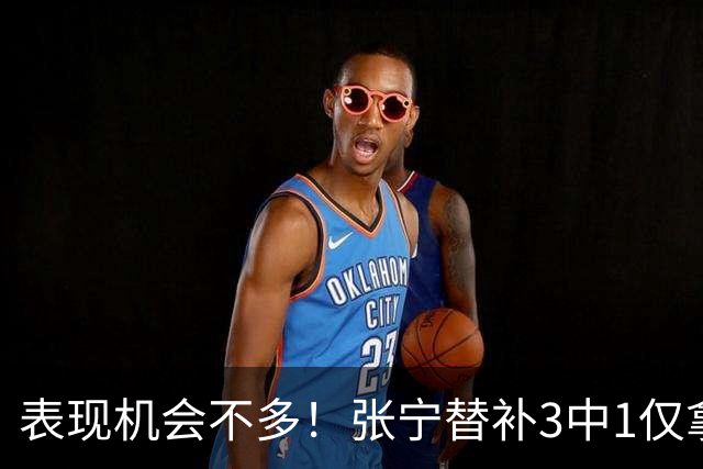 表现机会不多！张宁替补3中1仅拿3分1板1助 正负值+20