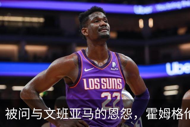 被问与文班亚马的恩怨，霍姆格伦沉默15秒后只说了句“我不知道”