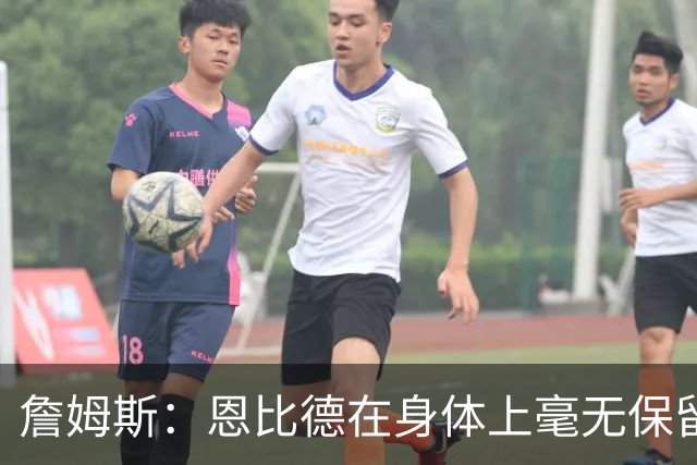 詹姆斯：恩比德在身体上毫无保留地倾其所有 我们彼此毫无陌生感