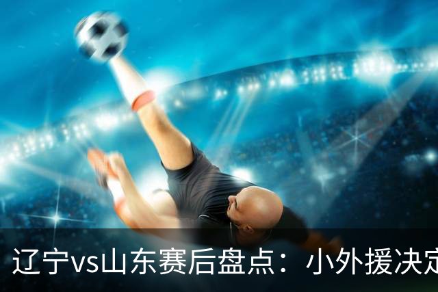 辽宁vs山东赛后盘点：小外援决定比赛胜负