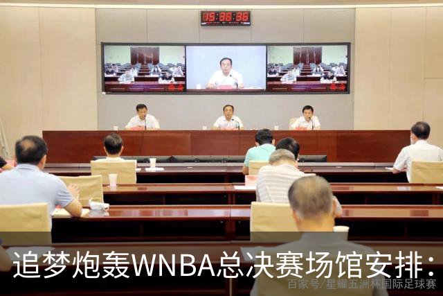 追梦炮轰WNBA总决赛场馆安排：若女武神夺冠只能在训练场庆祝