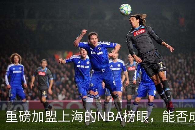 重磅加盟上海的NBA榜眼，能否成为第二个马布里