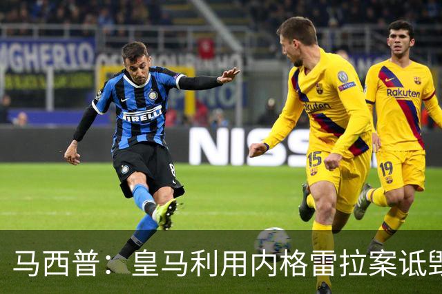 马西普：皇马利用内格雷拉案诋毁巴萨，他们不尊重所有俱乐部