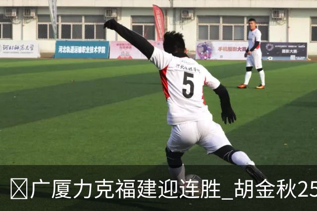 🏀广厦力克福建迎连胜 胡金秋25分 威尔斯21+8 邹阳25+7+7断