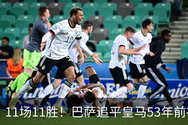 11场11胜！巴萨追平皇马53年前神迹，下轮国家德比定纪录
