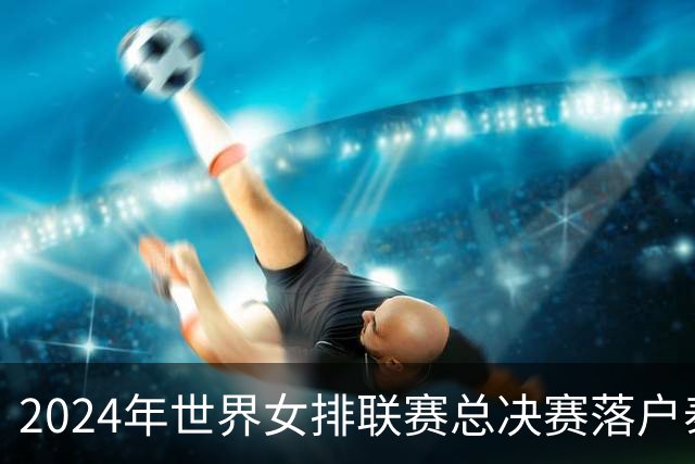2024年世界女排联赛总决赛落户泰国曼谷 8队争冠
