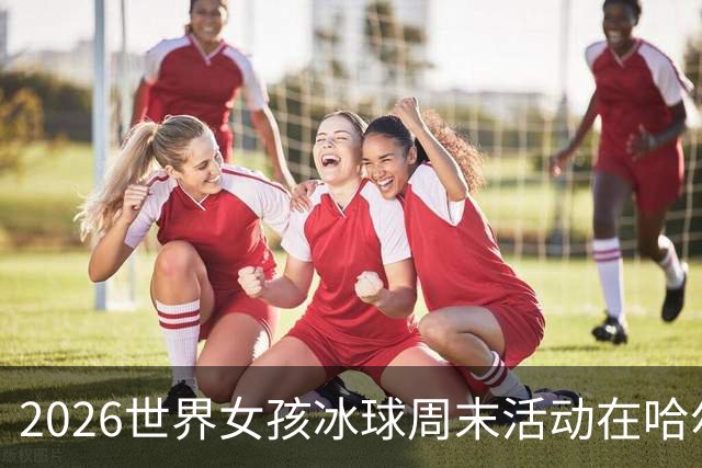 2026世界女孩冰球周末活动在哈尔滨举行-国际在线