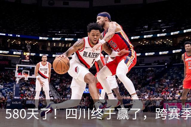 580天了！四川终于赢了，跨赛季47连败就此画上句号