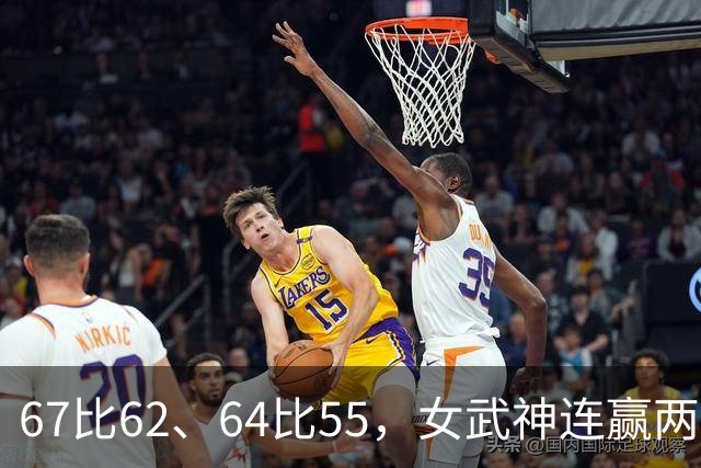 67比62、64比55，女武神连赢两场3比2反超