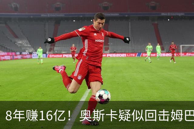 8年赚16亿！奥斯卡疑似回击姆巴佩：我对中国很感恩 要尊重中国人