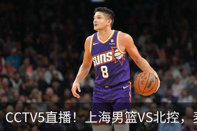 CCTV5直播！上海男篮VS北控，麦基迎考验，上海内线恐被打爆，双李VS廖三宁！