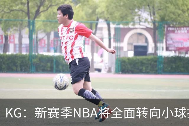 KG：新赛季NBA将全面转向小球打法 开拓者后卫多但防守令人担忧